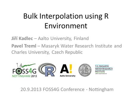 Bulk Interpolation using R Environment Jiří Kadlec – Aalto University, Finland Pavel Treml – Masaryk Water Research Institute and Charles University, Czech.