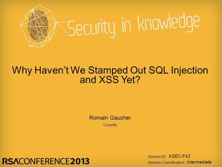 Session ID: Session Classification: Romain Gaucher Coverity ASEC-F42 Intermediate Why Haven’t We Stamped Out SQL Injection and XSS Yet?