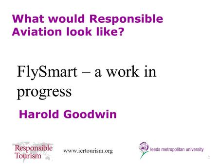 1 www.icrtourism.org What would Responsible Aviation look like? Harold Goodwin FlySmart – a work in progress.
