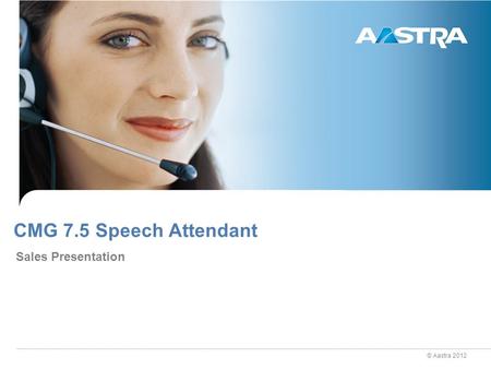 © Aastra 2012 CMG 7.5 Speech Attendant Sales Presentation.