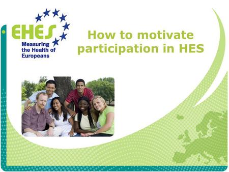 How to motivate participation in HES. The purpose of recruitment The goal is to achieve as high participation as possible Ensures that the sample represents.