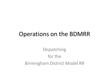 Operations on the BDMRR Dispatching for the Birmingham District Model RR.