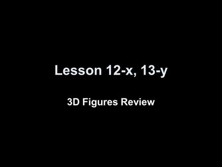 Lesson 12-x, 13-y 3D Figures Review.