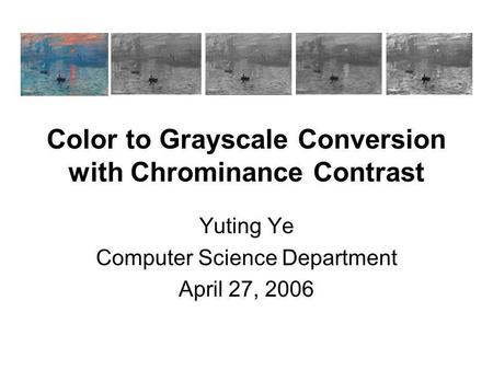 Color to Grayscale Conversion with Chrominance Contrast Yuting Ye Computer Science Department April 27, 2006.