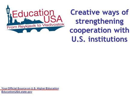 Your Official Source on U.S. Higher Education EducationUSA.state.gov Creative ways of strengthening cooperation with U.S. institutions.
