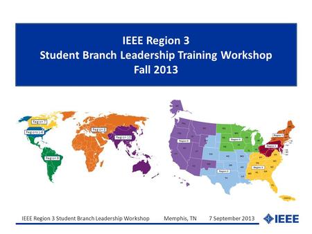 IEEE Region 3 Student Branch Leadership Workshop Memphis, TN 7 September 2013 IEEE Region 3 Student Branch Leadership Training Workshop Fall 2013 Region.