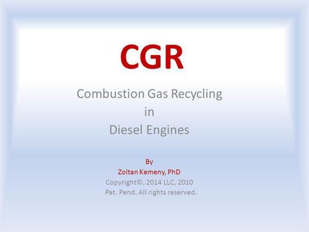 CGR Combustion Gas Recycling in Diesel Engines By Zoltan Kemeny, PhD Copyright©, 2014 LLC, 2010 Pat. Pend. All rights reserved.