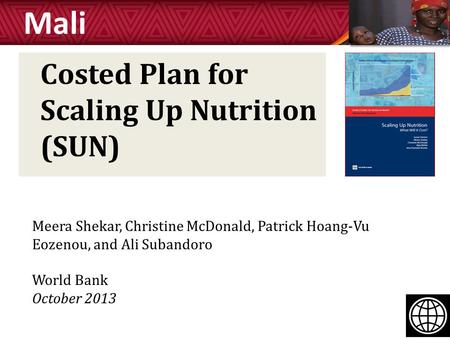 Costed Plan for Scaling Up Nutrition (SUN) Mali Meera Shekar, Christine McDonald, Patrick Hoang-Vu Eozenou, and Ali Subandoro World Bank October 2013.