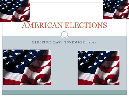 ELECTION DAY: NOVEMBER, 2012 AMERICAN ELECTIONS. PLAN I - A basic understanding of US Elections A- American election, the rules matter… B- Presidential.