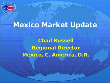 Mexico Market Update Chad Russell Regional Director Mexico, C. America, D.R.