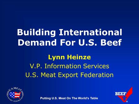 Putting U.S. Meat On The World’s Table Building International Demand For U.S. Beef Lynn Heinze V.P. Information Services U.S. Meat Export Federation.