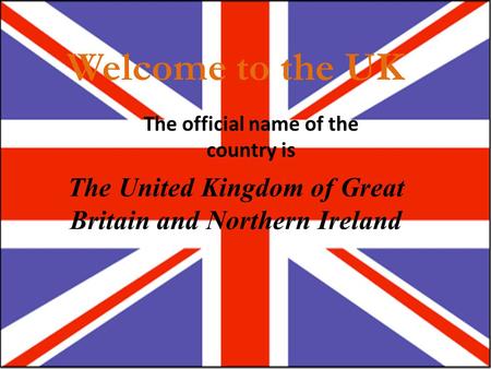 Welcome to the UK The official name of the country is