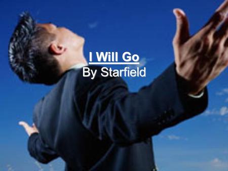 I Will Go By Starfield. To the desperate eyes and reaching hands To the suffering and the lean To the ones the world has cast aside Where you want me.