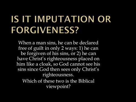 When a man sins, he can be declared free of guilt in only 2 ways: 1) he can be forgiven of his sins, or 2) he can have Christ’s righteousness placed on.