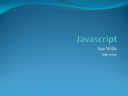 Sue Wills July 2009. Objects The JavaScript language is completely centered around objects, and because of this, it is known as an Object Oriented Programming.
