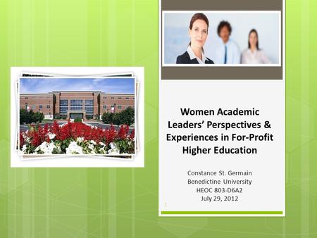 Women Academic Leaders’ Perspectives & Experiences in For-Profit Higher Education Constance St. Germain Benedictine University HEOC 803-D6A2 July 29, 2012.