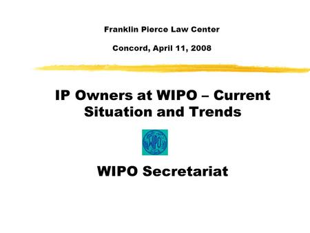 Franklin Pierce Law Center Concord, April 11, 2008 IP Owners at WIPO – Current Situation and Trends WIPO Secretariat.