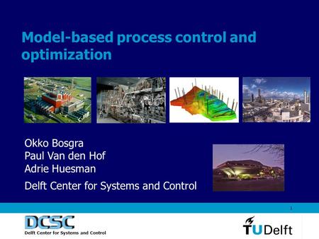 Delft Center for Systems and Control 1 Model-based process control and optimization Okko Bosgra Paul Van den Hof Adrie Huesman Delft Center for Systems.