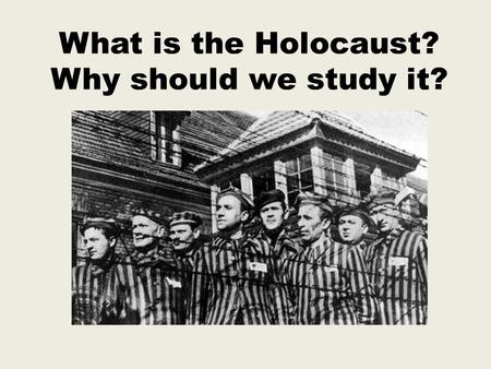 What is the Holocaust? Why should we study it?