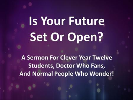 Is Your Future Set Or Open? A Sermon For Clever Year Twelve Students, Doctor Who Fans, And Normal People Who Wonder!