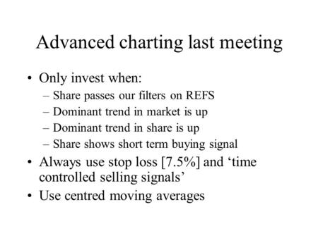 Advanced charting last meeting Only invest when: –Share passes our filters on REFS –Dominant trend in market is up –Dominant trend in share is up –Share.