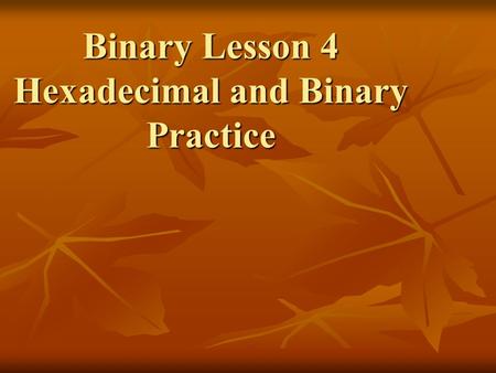 Binary Lesson 4 Hexadecimal and Binary Practice. Counting to 15 Base Base Base 16 Base Base Base 16 Two Ten (Hex) Two Ten (Hex) 0 0 0 1000 8 8 0 0 0 1000.