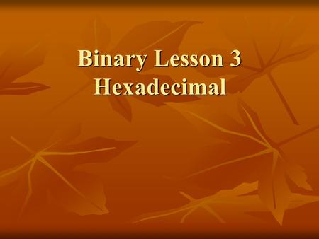 Binary Lesson 3 Hexadecimal. Counting to 15 Base Base Base 16 Base Base Base 16 Two Ten (Hex) Two Ten (Hex) 0 0 0 1000 8 8 0 0 0 1000 8 8 1 1 1 1001 9.