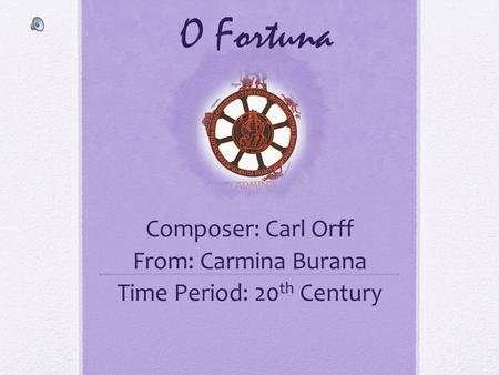 Composer: Carl Orff From: Carmina Burana Time Period: 20th Century