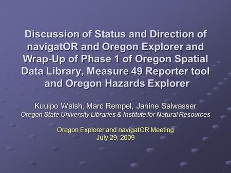 Discussion of Status and Direction of navigatOR and Oregon Explorer and Wrap-Up of Phase 1 of Oregon Spatial Data Library, Measure 49 Reporter tool and.