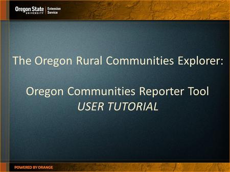 The Oregon Rural Communities Explorer: Oregon Communities Reporter Tool USER TUTORIAL.