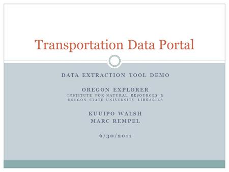 DATA EXTRACTION TOOL DEMO OREGON EXPLORER INSTITUTE FOR NATURAL RESOURCES & OREGON STATE UNIVERSITY LIBRARIES KUUIPO WALSH MARC REMPEL 6/30/2011 Transportation.