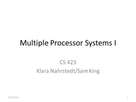 Multiple Processor Systems I CS 423 Klara Nahrstedt/Sam King 10/11/20141.