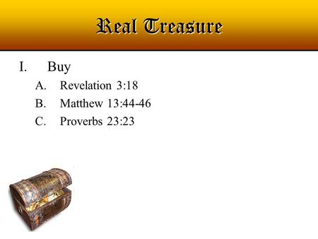 Real Treasure I.Buy A.Revelation 3:18 B.Matthew 13:44-46 C.Proverbs 23:23.