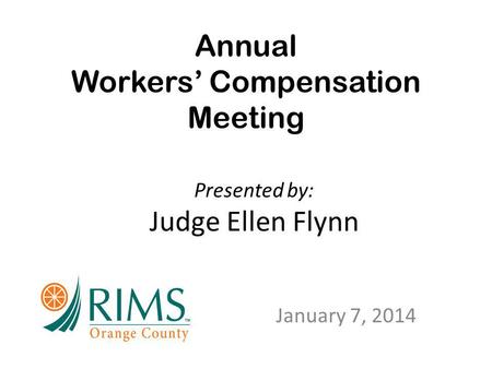 Annual Workers’ Compensation Meeting January 7, 2014 Presented by: Judge Ellen Flynn.