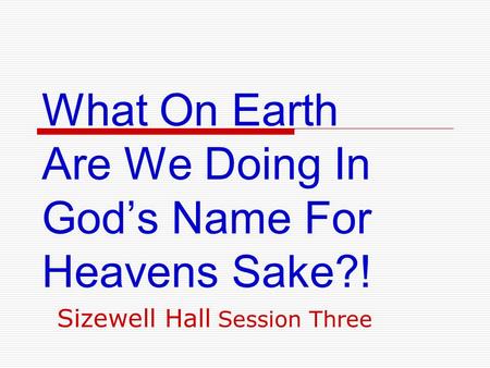 What On Earth Are We Doing In God’s Name For Heavens Sake?! Sizewell Hall Session Three.