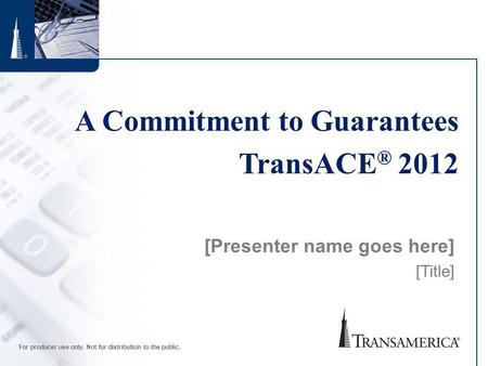 For producer use only. Not for distribution to the public. A Commitment to Guarantees TransACE ® 2012 [Presenter name goes here] [Title]