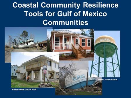 Coastal Community Resilience Tools for Gulf of Mexico Communities Photo credit: UNO-CHART Photo credit: FEMA.