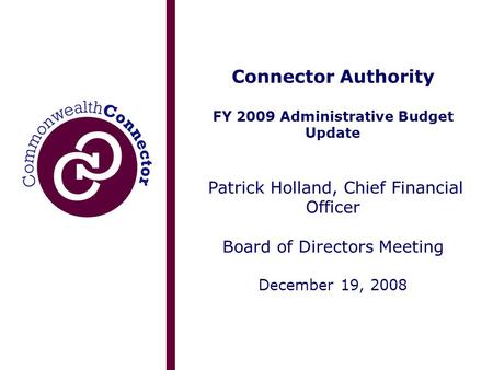 Connector Authority FY 2009 Administrative Budget Update Patrick Holland, Chief Financial Officer Board of Directors Meeting December 19, 2008.