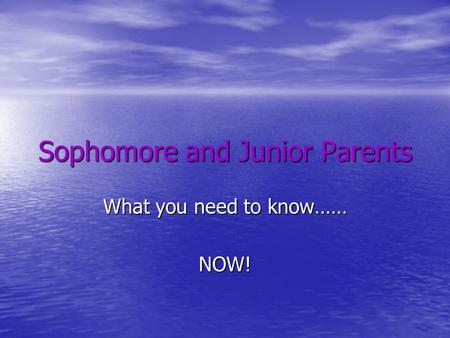 Sophomore and Junior Parents What you need to know…… NOW!