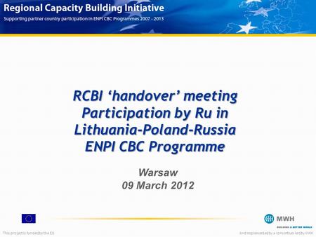This project is funded by the EUAnd implemented by a consortium led by MWH RCBI ‘handover’ meeting Participation by Ru in Lithuania-Poland-Russia ENPI.