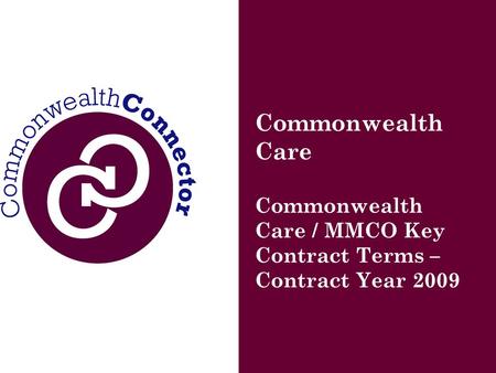 Commonwealth Care Commonwealth Care / MMCO Key Contract Terms – Contract Year 2009.
