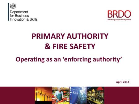 PRIMARY AUTHORITY & FIRE SAFETY Operating as an ‘enforcing authority’ April 2014.