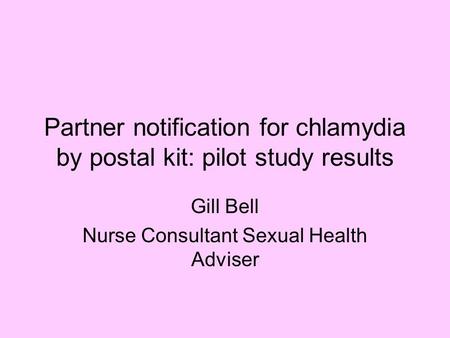 Partner notification for chlamydia by postal kit: pilot study results Gill Bell Nurse Consultant Sexual Health Adviser.