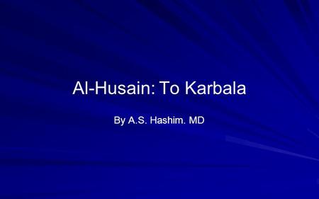 Al-Husain: To Karbala By A.S. Hashim. MD. Al-Husain at Age 37 Al-Hasan, being sick with the poison: vomiting blood material Jaundiced and feeling very.
