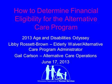 How to Determine Financial Eligibility for the Alternative Care Program 2013 Age and Disabilities Odyssey Libby Rossett-Brown – Elderly Waiver/Alternative.