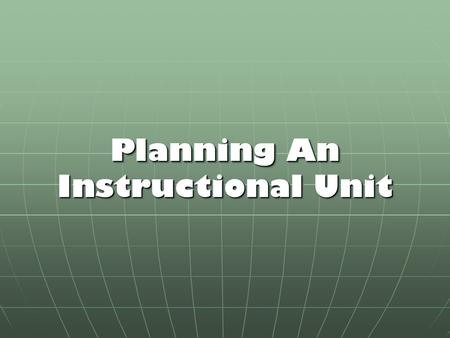 Planning An Instructional Unit. The Big Idea InstructionalObjectives.