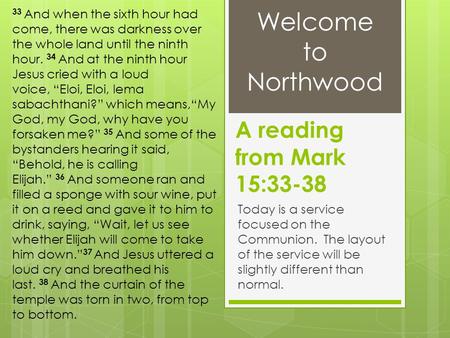 A reading from Mark 15:33-38 Today is a service focused on the Communion. The layout of the service will be slightly different than normal. 33 And when.