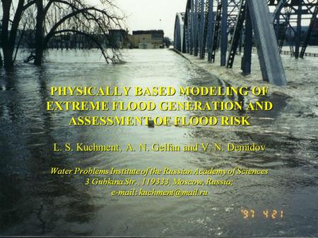 PHYSICALLY BASED MODELING OF EXTREME FLOOD GENERATION AND ASSESSMENT OF FLOOD RISK L. S. Kuchment, A. N. Gelfan and V. N. Demidov Water Problems Institute.