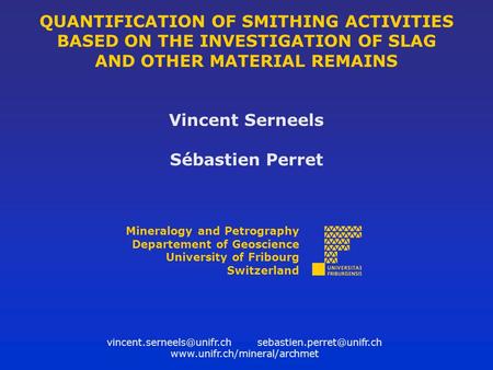 QUANTIFICATION OF SMITHING ACTIVITIES BASED ON THE INVESTIGATION OF SLAG AND OTHER MATERIAL REMAINS Vincent Serneels Sébastien Perret Mineralogy and Petrography.