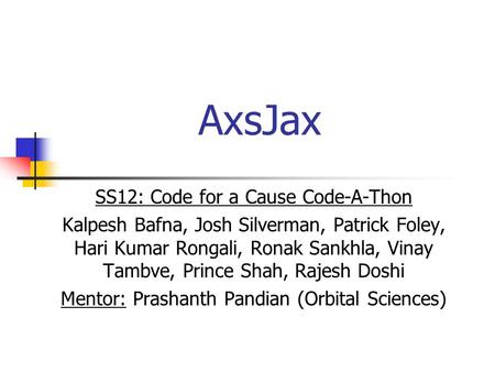 AxsJax SS12: Code for a Cause Code-A-Thon Kalpesh Bafna, Josh Silverman, Patrick Foley, Hari Kumar Rongali, Ronak Sankhla, Vinay Tambve, Prince Shah, Rajesh.
